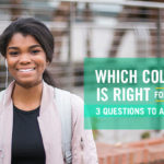 WHICH COLLEGE IS RIGHT FOR YOU? 3 QUESTIONS TO ASK YOURSELF